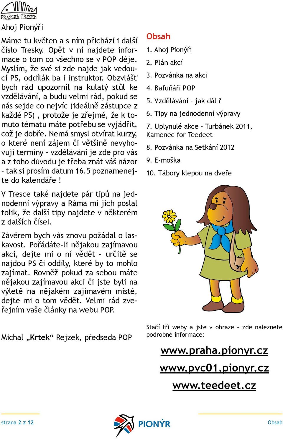 což je dobře. Nemá smysl otvírat kurzy, o které není zájem či většině nevyhovují termíny vzdělávání je zde pro vás a z toho důvodu je třeba znát váš názor tak si prosím datum 16.