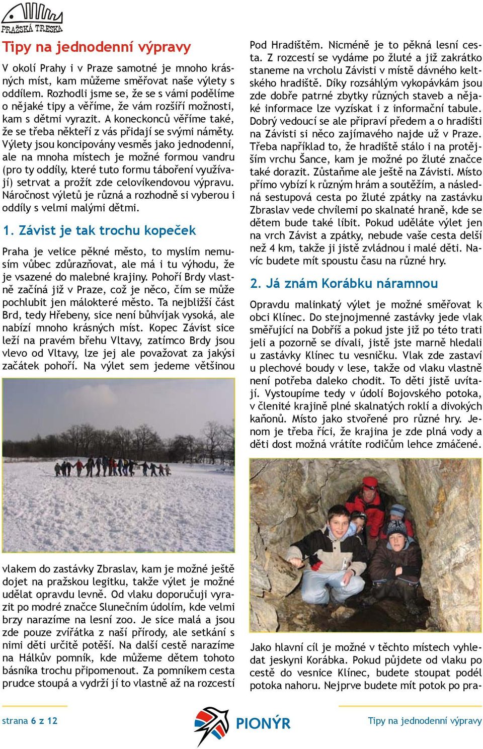 Výlety jsou koncipovány vesměs jako jednodenní, ale na mnoha místech je možné formou vandru (pro ty oddíly, které tuto formu táboření využívají) setrvat a prožít zde celovíkendovou výpravu.