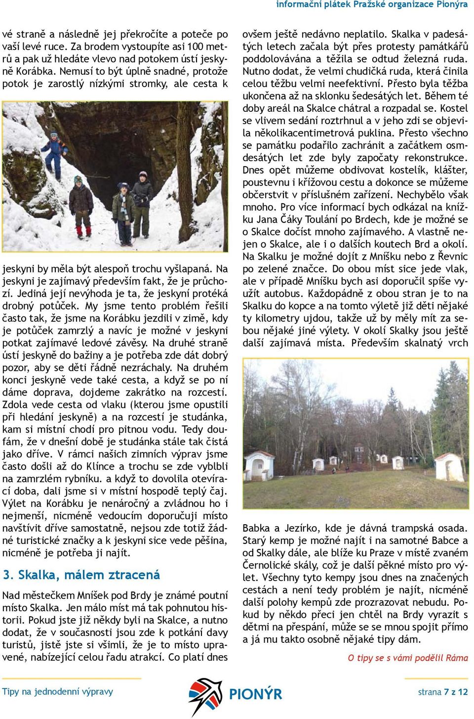 Jediná její nevýhoda je ta, že jeskyní protéká drobný potůček.