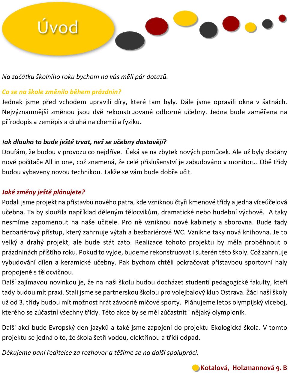 Doufám, e budou v provozu co nejdøíve. Èeká se na zbytek nových pomùcek. Ale u byly dodány nové poèítaèe All in one, co znamená, e celé pøísluenství je zabudováno v monitoru.