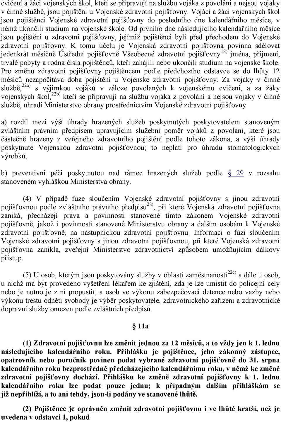 Od prvního dne následujícího kalendářního měsíce jsou pojištěni u zdravotní pojišťovny, jejímiž pojištěnci byli před přechodem do Vojenské zdravotní pojišťovny.