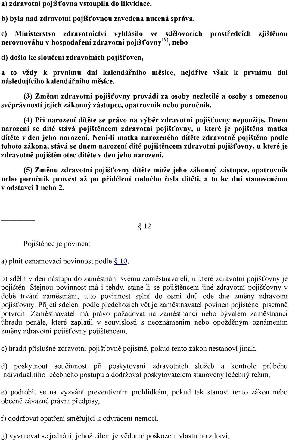 (3) Změnu zdravotní pojišťovny provádí za osoby nezletilé a osoby s omezenou svéprávností jejich zákonný zástupce, opatrovník nebo poručník.