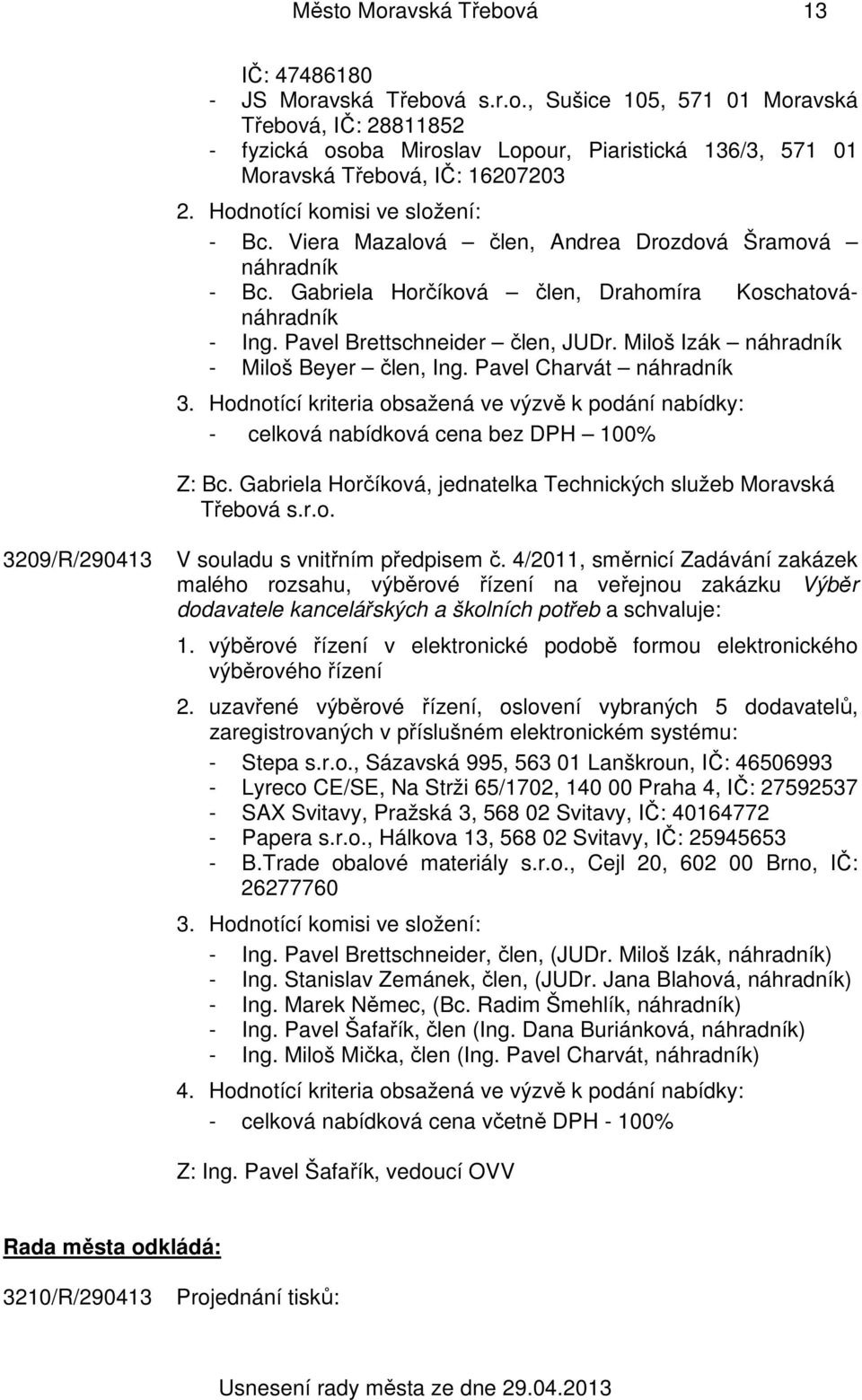 Miloš Izák náhradník - Miloš Beyer člen, Ing. Pavel Charvát náhradník 3. Hodnotící kriteria obsažená ve výzvě k podání nabídky: - celková nabídková cena bez DPH 100% Z: Bc.