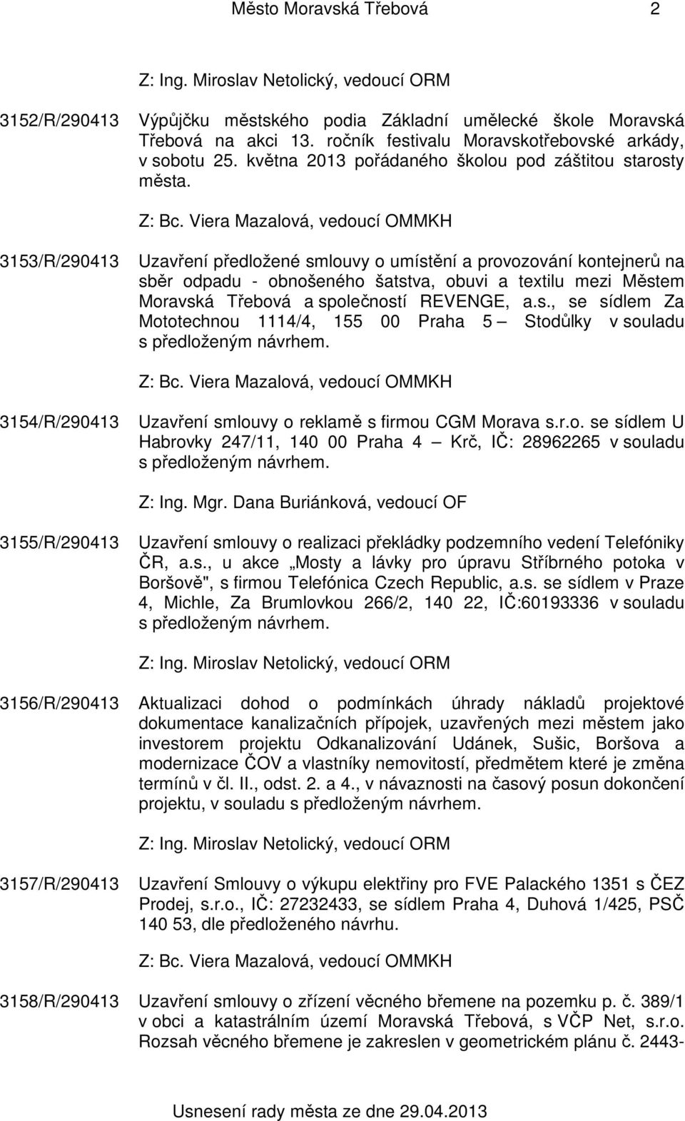 3153/R/290413 Uzavření předložené smlouvy o umístění a provozování kontejnerů na sběr odpadu - obnošeného šatstva, obuvi a textilu mezi Městem Moravská Třebová a společností REVENGE, a.s., se sídlem Za Mototechnou 1114/4, 155 00 Praha 5 Stodůlky v souladu s předloženým návrhem.