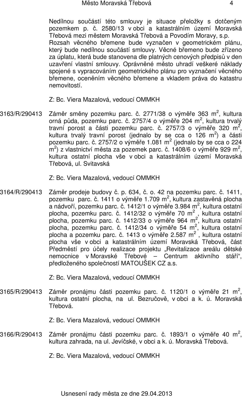 Rozsah věcného břemene bude vyznačen v geometrickém plánu, který bude nedílnou součástí smlouvy.