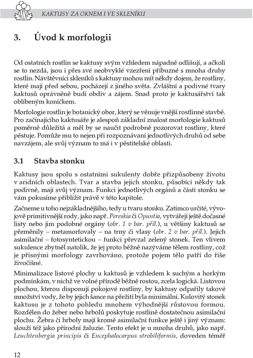 Návštěvníci skleníků s kaktusy mohou mít někdy dojem, že rostliny, které mají před sebou, pocházejí z jiného světa. Zvláštní a podivné tvary kaktusů oprávněně budí obdiv a zájem.