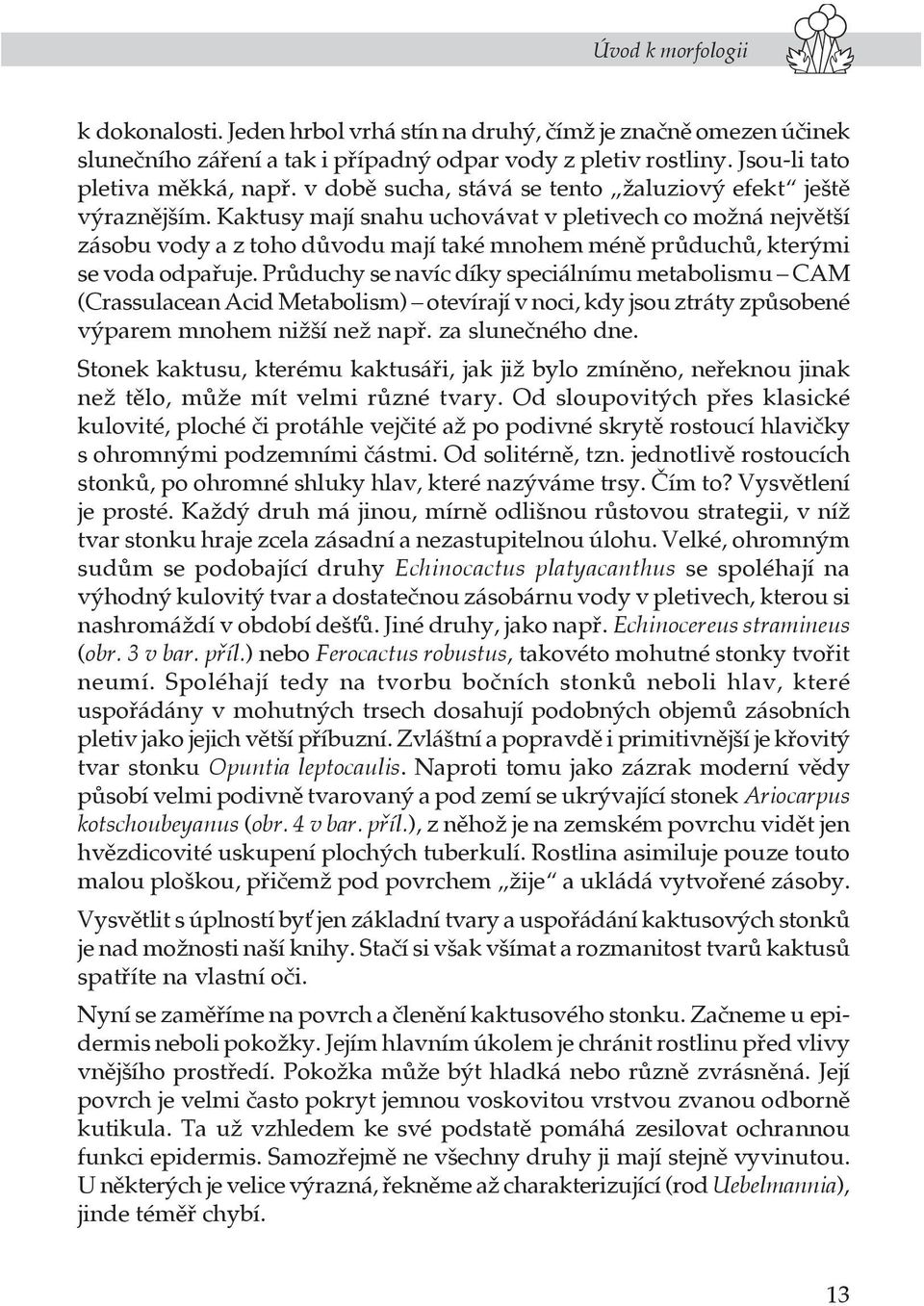 Kaktusy mají snahu uchovávat v pletivech co možná největší zásobu vody a z toho důvodu mají také mnohem méně průduchů, kterými se voda odpařuje.