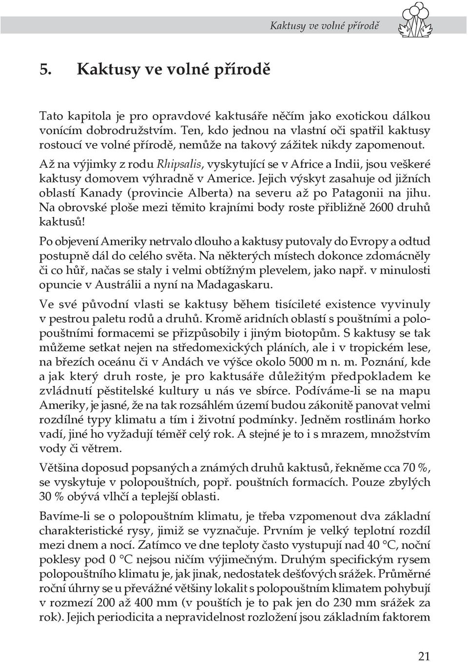 Až na výjimky z rodu Rhipsalis, vyskytující se v Africe a Indii, jsou veškeré kaktusy domovem výhradně v Americe.