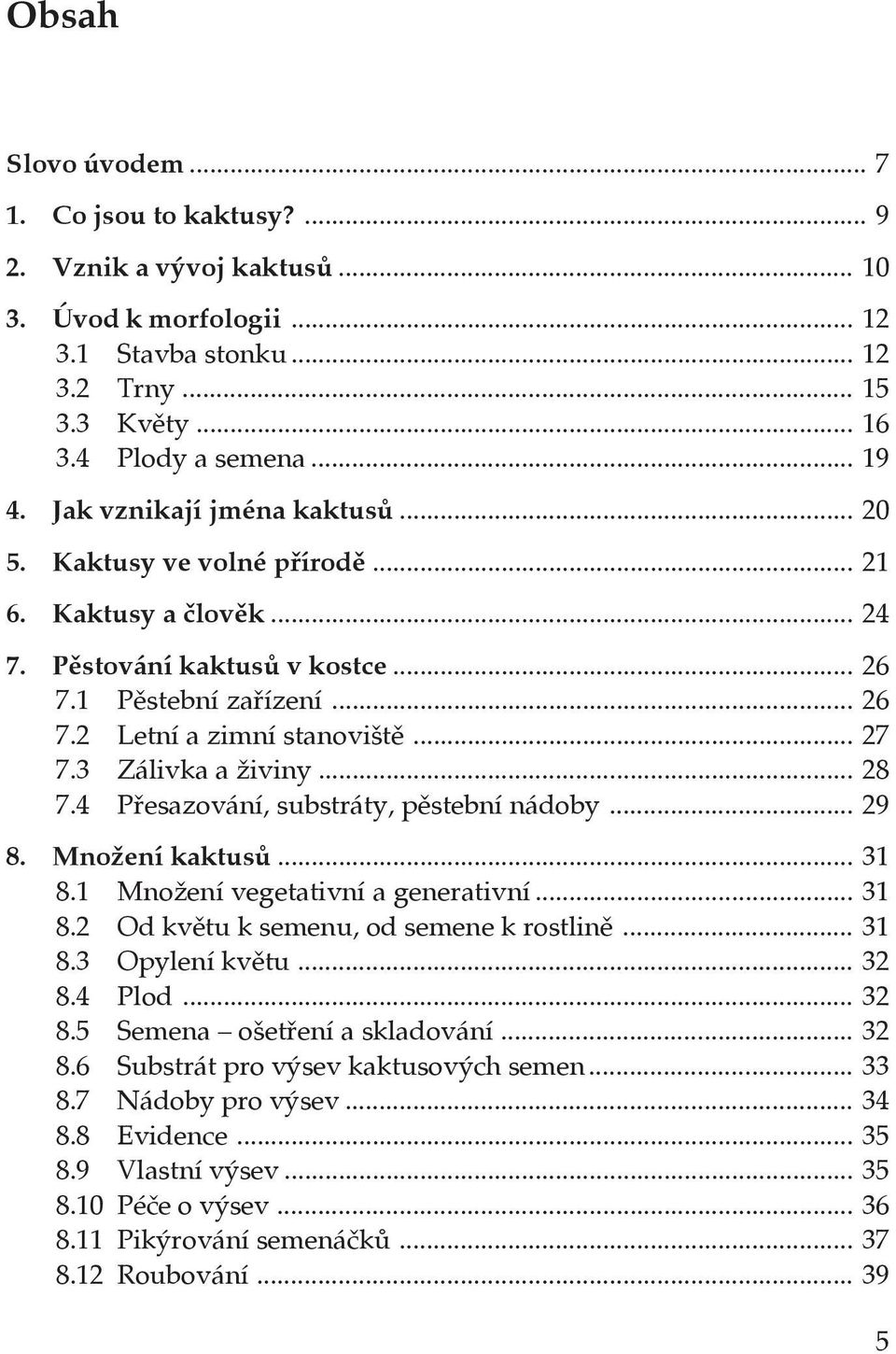 3 Zálivka a živiny... 28 7.4 Přesazování, substráty, pěstební nádoby... 29 8. Množení kaktusů... 31 8.1 Množení vegetativní a generativní... 31 8.2 Od květu k semenu, od semene k rostlině... 31 8.3 Opylení květu.