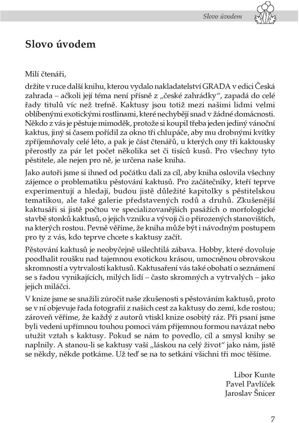 Někdo z vás je pěstuje mimoděk, protože si koupil třeba jeden jediný vánoční kaktus, jiný si časem pořídil za okno tři chlupáče, aby mu drobnými kvítky zpříjemňovaly celé léto, a pak je část čtenářů,