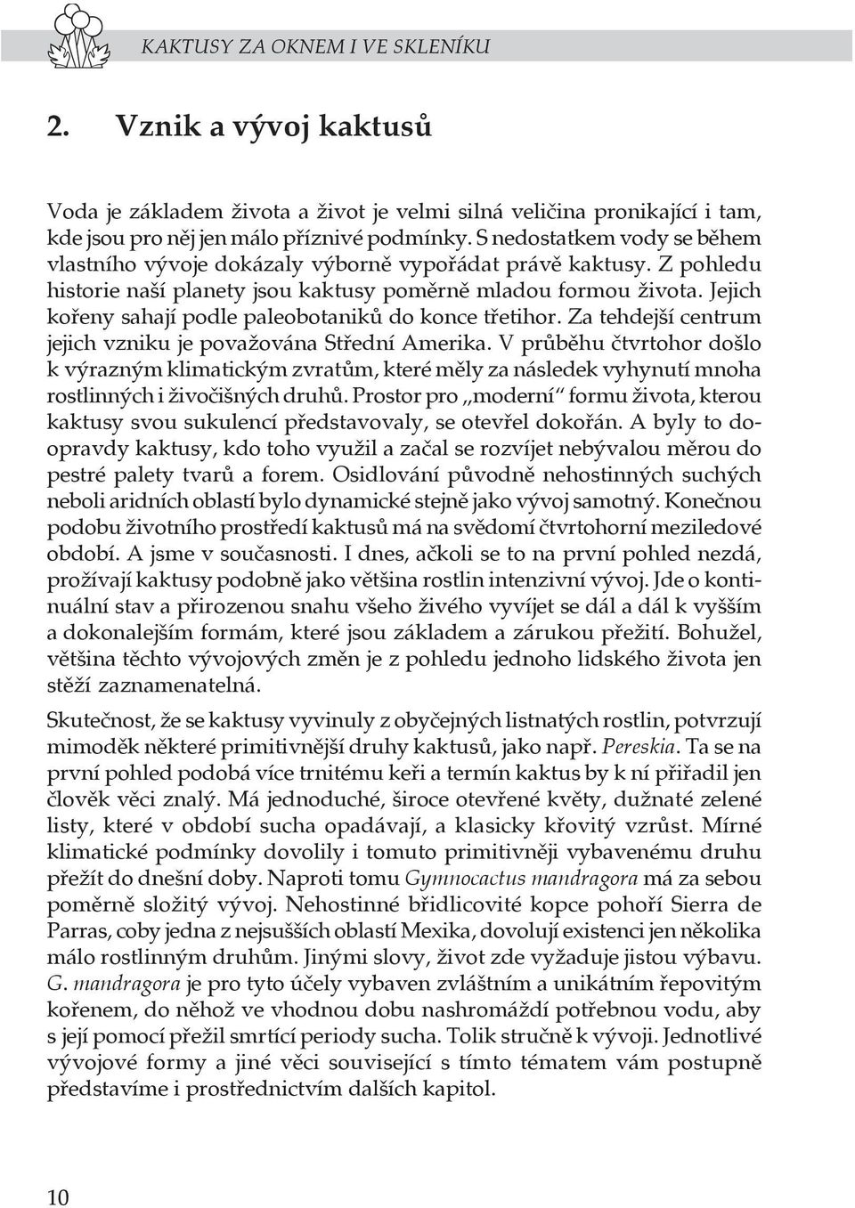 Jejich kořeny sahají podle paleobotaniků do konce třetihor. Za tehdejší centrum jejich vzniku je považována Střední Amerika.