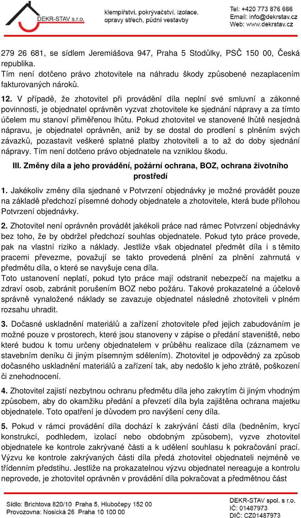Pokud zhotovitel ve stanovené lhůtě nesjedná nápravu, je objednatel oprávněn, aniž by se dostal do prodlení s plněním svých závazků, pozastavit veškeré splatné platby zhotoviteli a to až do doby