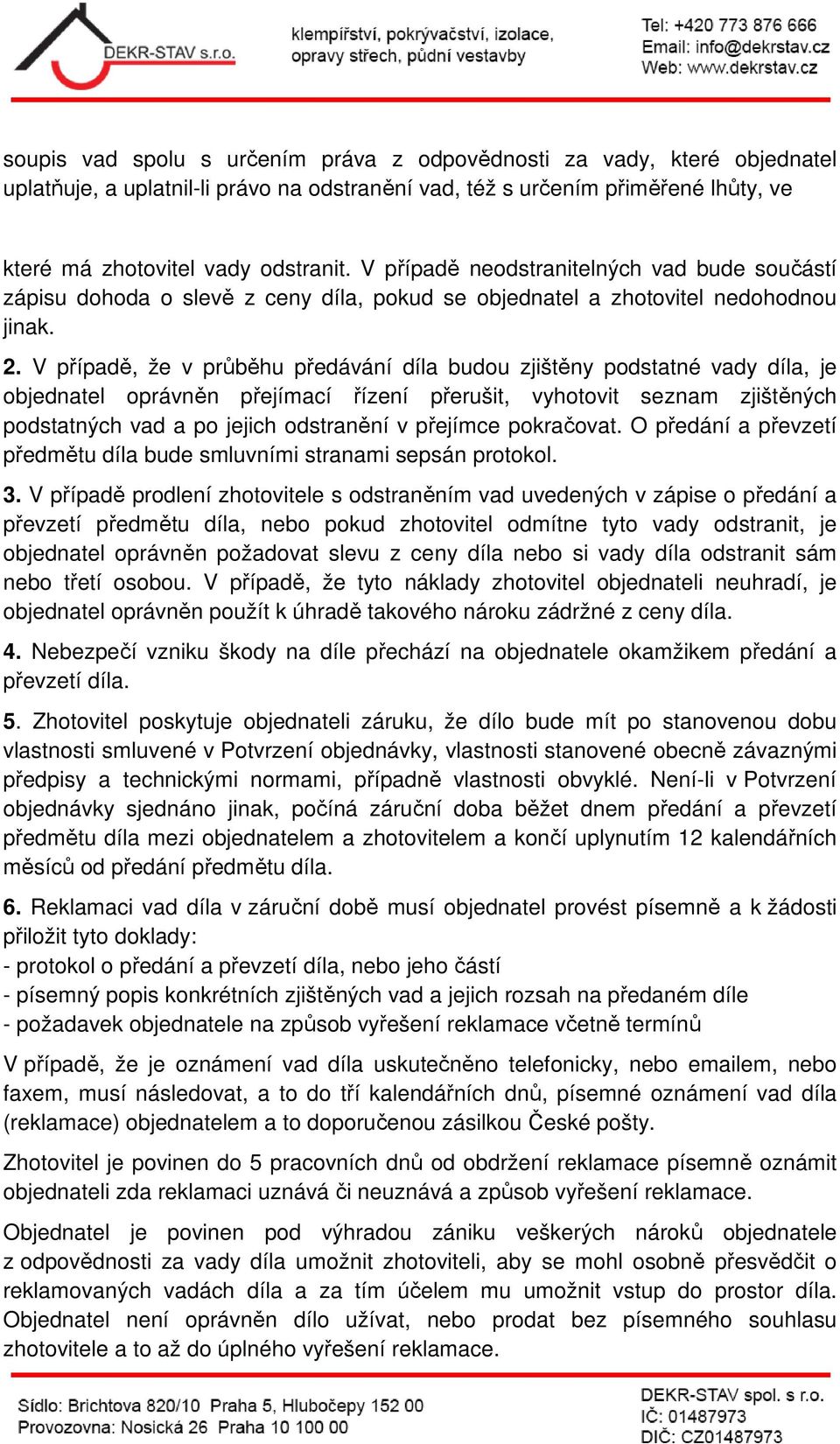 V případě, že v průběhu předávání díla budou zjištěny podstatné vady díla, je objednatel oprávněn přejímací řízení přerušit, vyhotovit seznam zjištěných podstatných vad a po jejich odstranění v