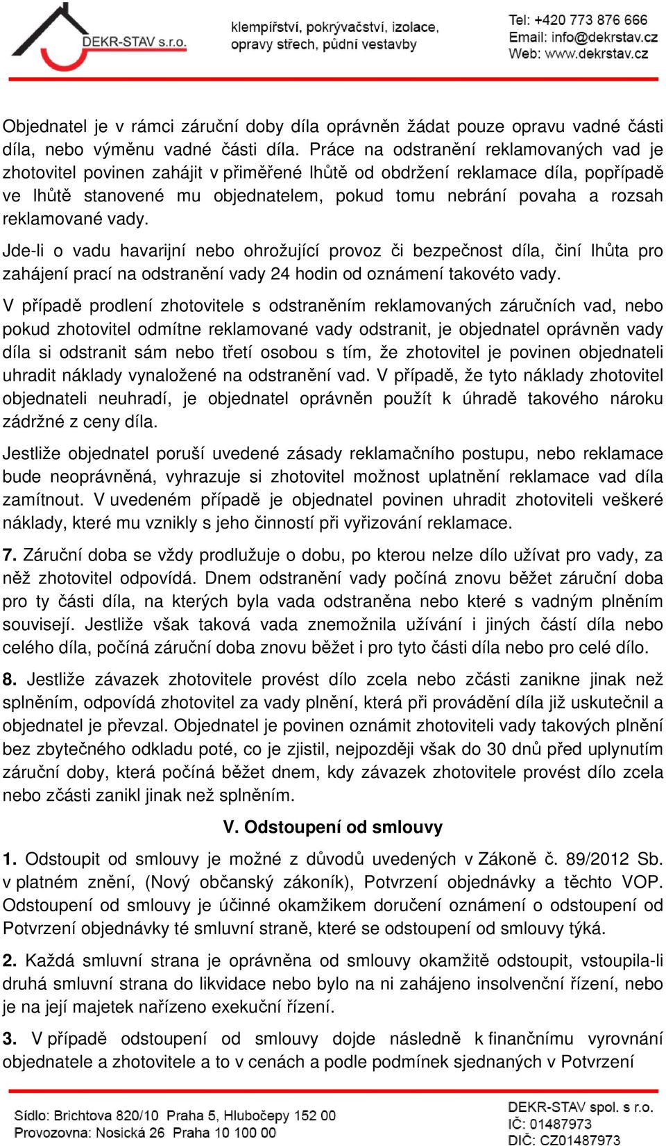 reklamované vady. Jde-li o vadu havarijní nebo ohrožující provoz či bezpečnost díla, činí lhůta pro zahájení prací na odstranění vady 24 hodin od oznámení takovéto vady.