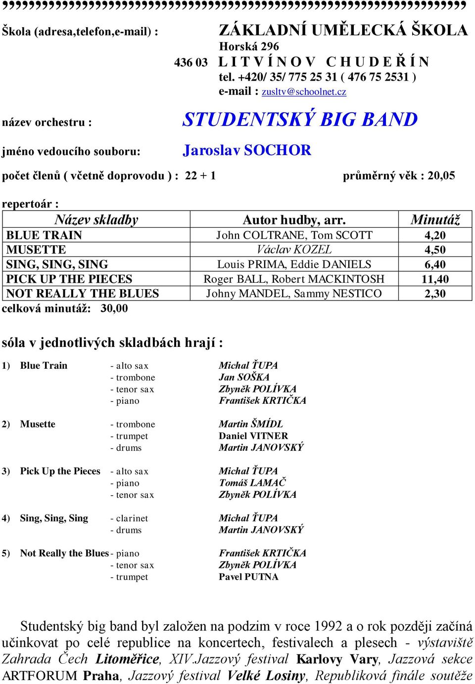 Minutáţ BLUE TRAIN John COLTRANE, Tom SCOTT 4,20 MUSETTE Václav KOZEL 4,50 SING, SING, SING Louis PRIMA, Eddie DANIELS 6,40 PICK UP THE PIECES Roger BALL, Robert MACKINTOSH 11,40 NOT REALLY THE BLUES