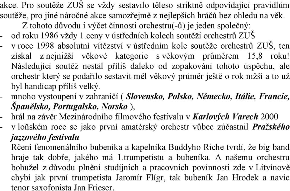 ceny v ústředních kolech soutěží orchestrů ZUŠ - v roce 1998 absolutní vítězství v ústředním kole soutěže orchestrů ZUŠ, ten získal z nejnižší věkové kategorie s věkovým průměrem 15,8 roku!