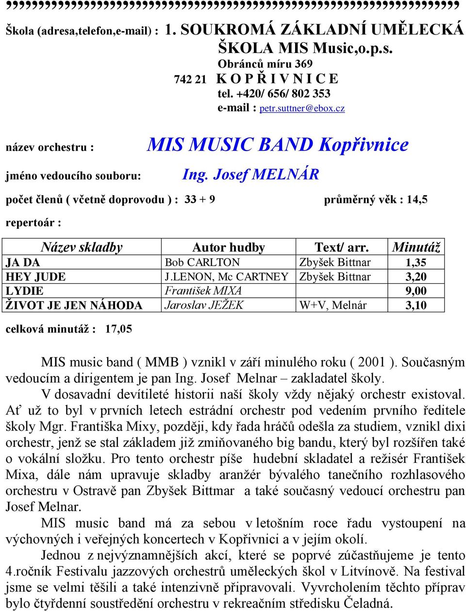 LENON, Mc CARTNEY Zbyšek Bittnar 3,20 LYDIE František MIXA 9,00 ŢIVOT JE JEN NÁHODA Jaroslav JEŢEK W+V, Melnár 3,10 celková minutáţ : 17,05 MIS music band ( MMB ) vznikl v září minulého roku ( 2001 ).