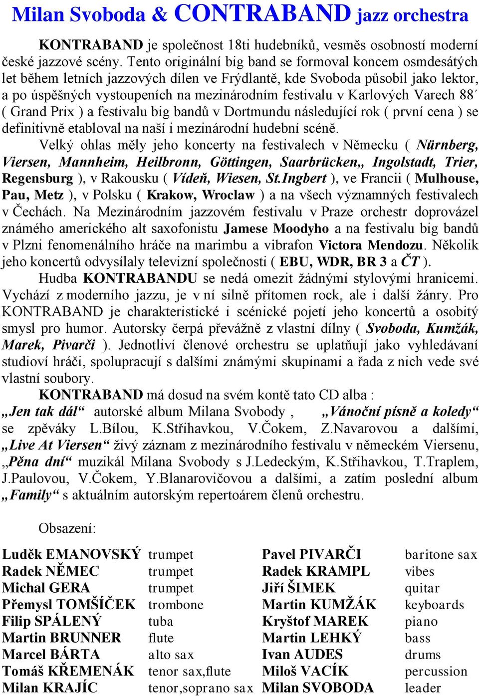 Karlových Varech 88 ( Grand Prix ) a festivalu big bandů v Dortmundu následující rok ( první cena ) se definitivně etabloval na naší i mezinárodní hudební scéně.