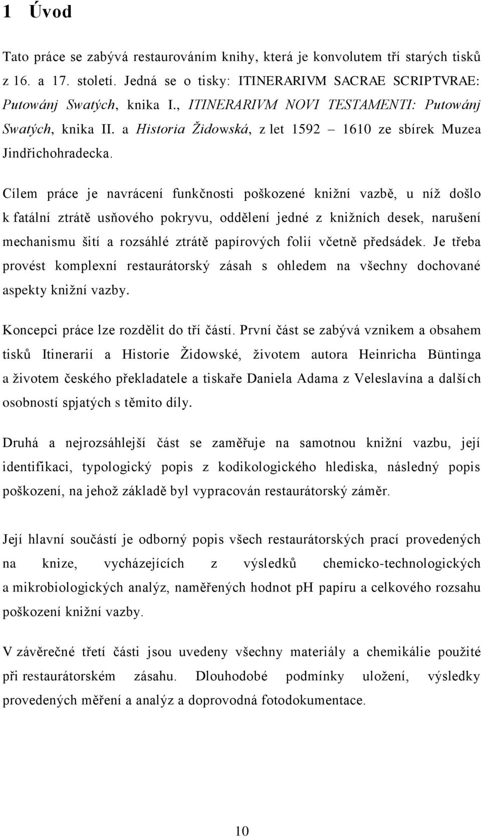 Cílem práce je navrácení funkčnosti poškozené knižní vazbě, u níž došlo k fatální ztrátě usňového pokryvu, oddělení jedné z knižních desek, narušení mechanismu šití a rozsáhlé ztrátě papírových folií