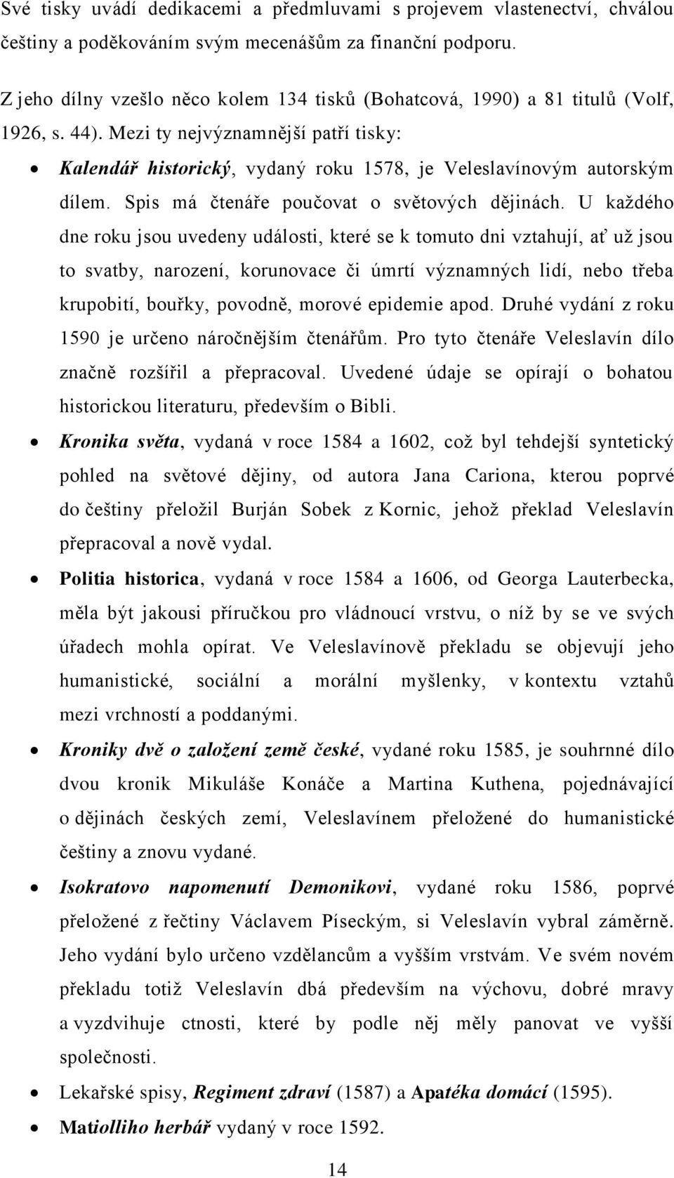 Mezi ty nejvýznamnější patří tisky: Kalendář historický, vydaný roku 1578, je Veleslavínovým autorským dílem. Spis má čtenáře poučovat o světových dějinách.