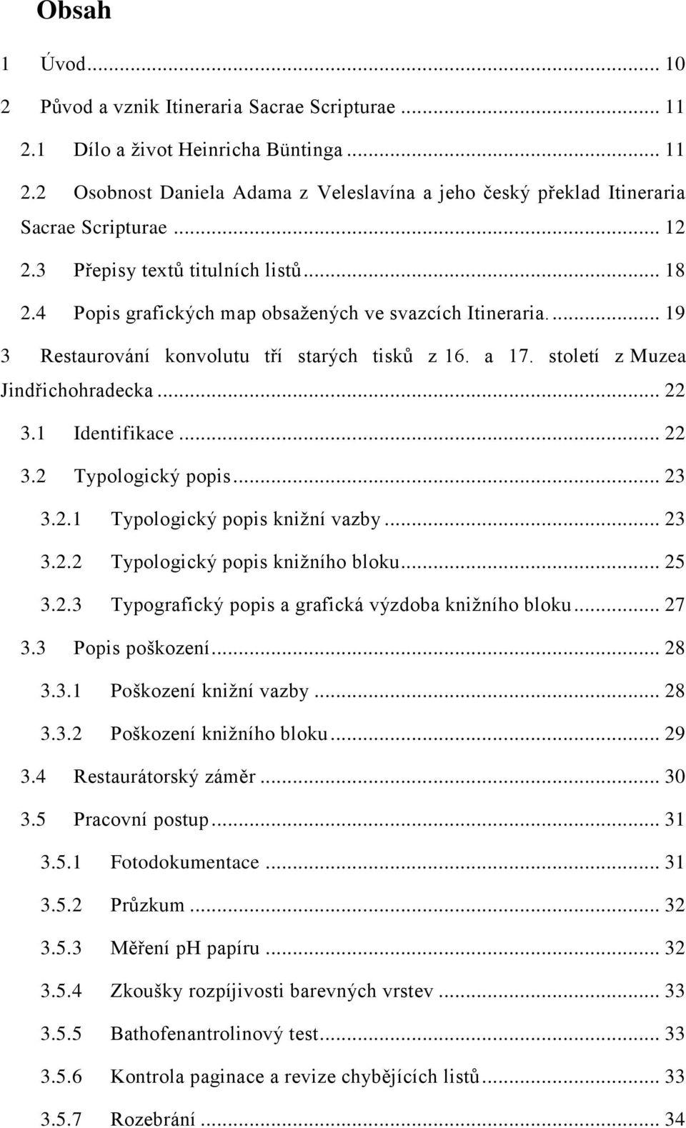 století z Muzea Jindřichohradecka... 22 3.1 Identifikace... 22 3.2 Typologický popis... 23 3.2.1 Typologický popis knižní vazby... 23 3.2.2 Typologický popis knižního bloku... 25 3.2.3 Typografický popis a grafická výzdoba knižního bloku.