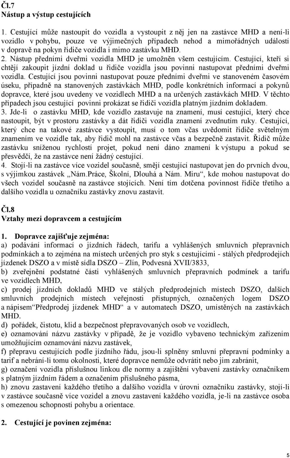 mimo zastávku MHD. 2. Nástup předními dveřmi vozidla MHD je umoţněn všem cestujícím. Cestující, kteří si chtějí zakoupit jízdní doklad u řidiče vozidla jsou povinni nastupovat předními dveřmi vozidla.