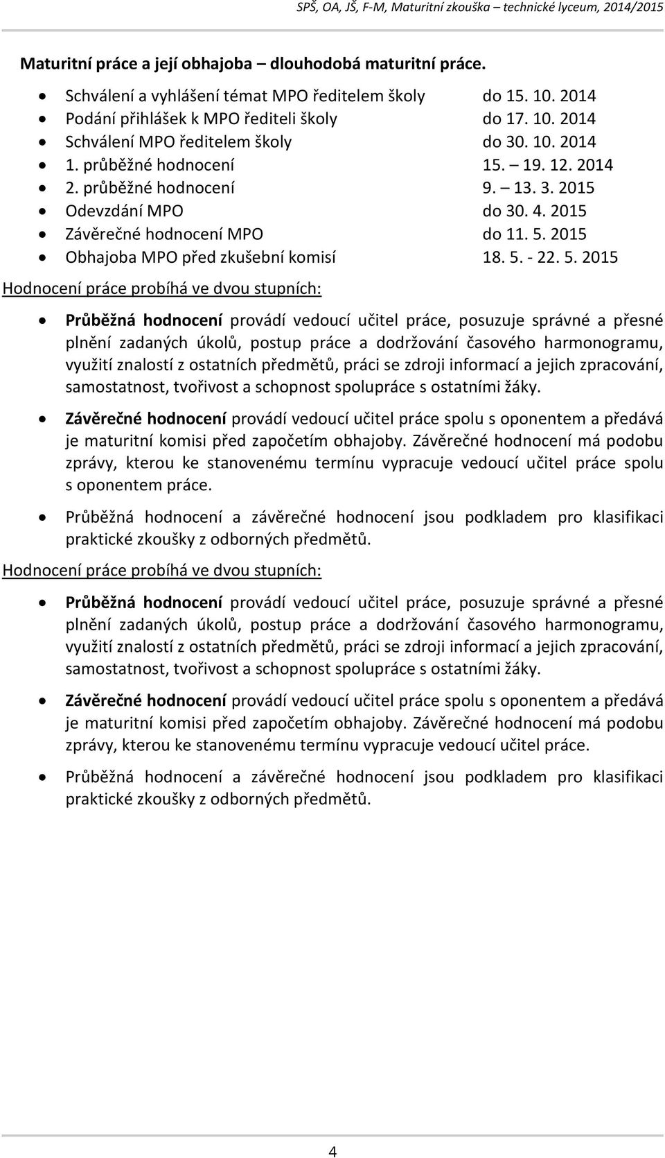 5. 2015 Hodnocení práce probíhá ve dvou stupních: Průběžná hodnocení provádí vedoucí učitel práce, posuzuje správné a přesné plnění zadaných úkolů, postup práce a dodržování časového harmonogramu,