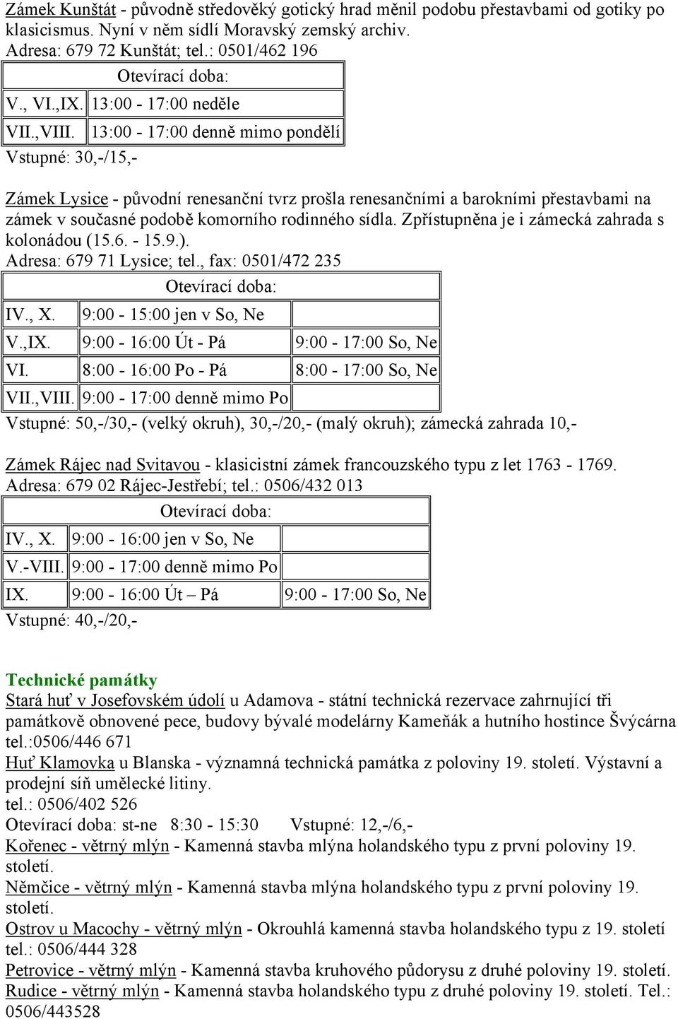 13:00-17:00 denně mimo pondělí Vstupné: 30,-/15,- Zámek Lysice - původní renesanční tvrz prošla renesančními a barokními přestavbami na zámek v současné podobě komorního rodinného sídla.