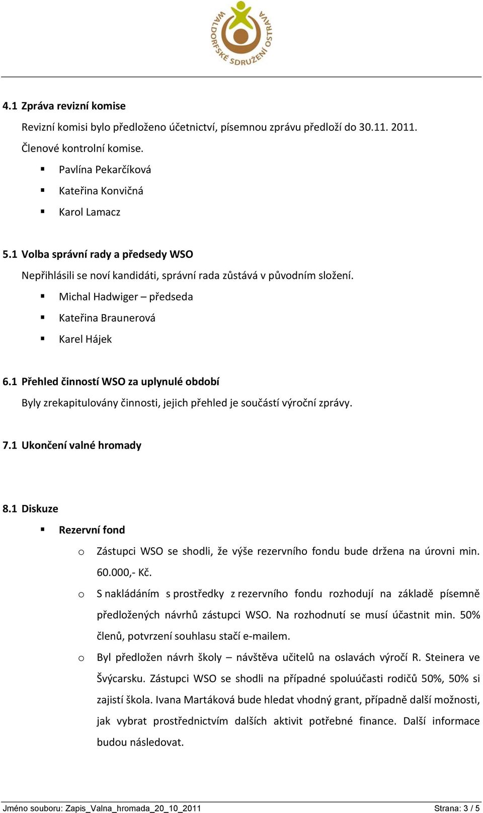 1 Přehled činnstí WSO za uplynulé bdbí Byly zrekapitulvány činnsti, jejich přehled je sučástí výrční zprávy. 7.1 Uknčení valné hrmady 8.