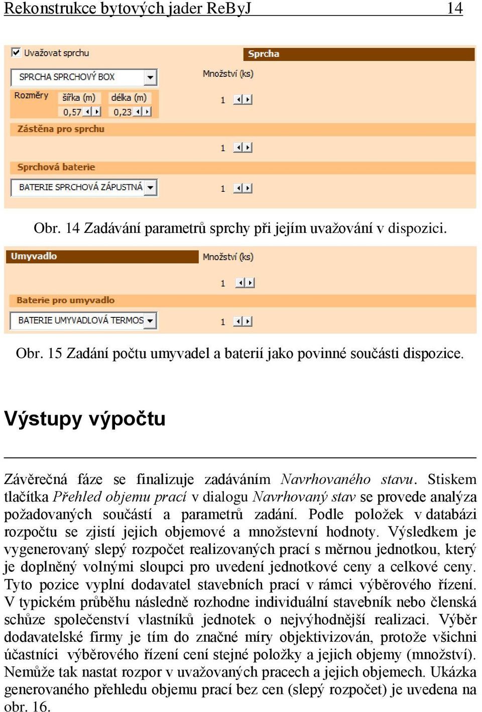 Podle položek v databázi rozpočtu se zjistí jejich objemové a množstevní hodnoty.