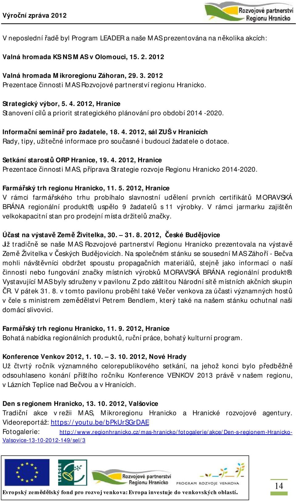 Informační seminář pro žadatele, 18. 4. 2012, sál ZUŠ v Hranicích Rady, tipy, užitečné informace pro současné i budoucí žadatele o dotace. Setkání starostů ORP Hranice, 19. 4. 2012, Hranice Prezentace činnosti MAS, příprava Strategie rozvoje Regionu Hranicko 2014-2020.