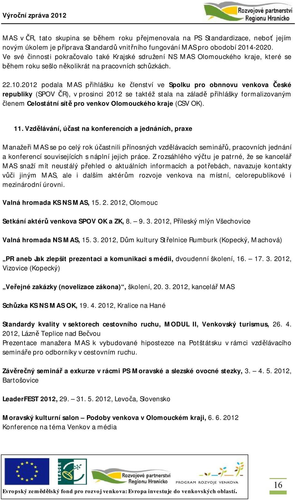 2012 podala MAS přihlášku ke členství ve Spolku pro obnnovu venkova České republiky (SPOV ČR), v prosinci 2012 se taktéž stala na záladě přihlášky formalizovaným členem Celostátní sítě pro venkov