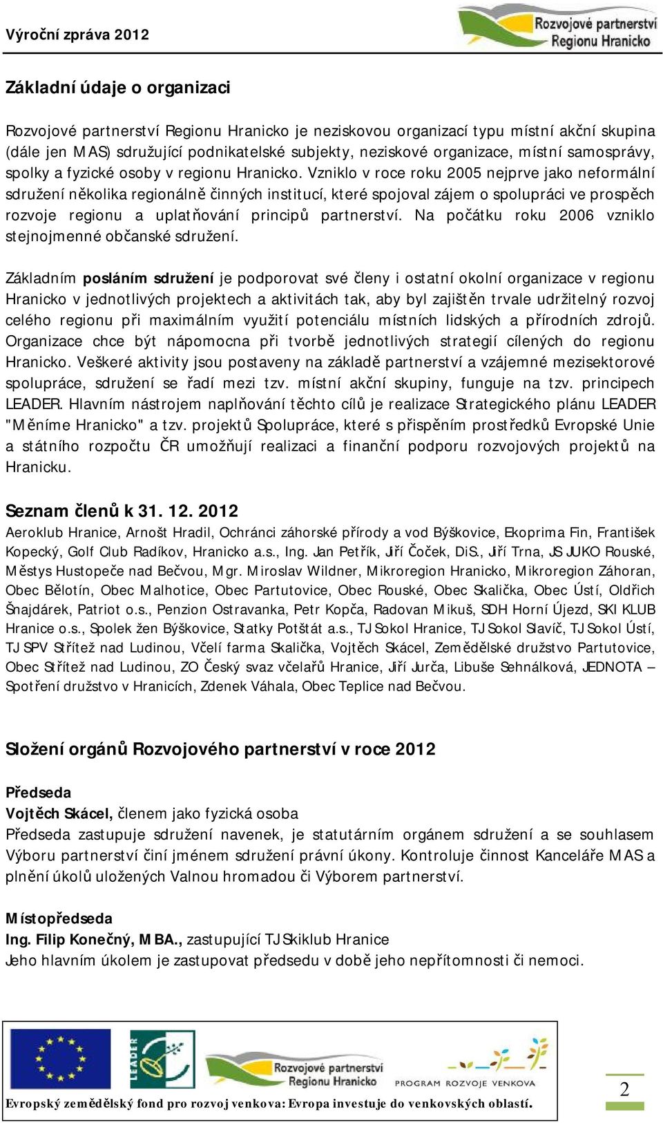 Vzniklo v roce roku 2005 nejprve jako neformální sdružení několika regionálně činných institucí, které spojoval zájem o spolupráci ve prospěch rozvoje regionu a uplatňování principů partnerství.