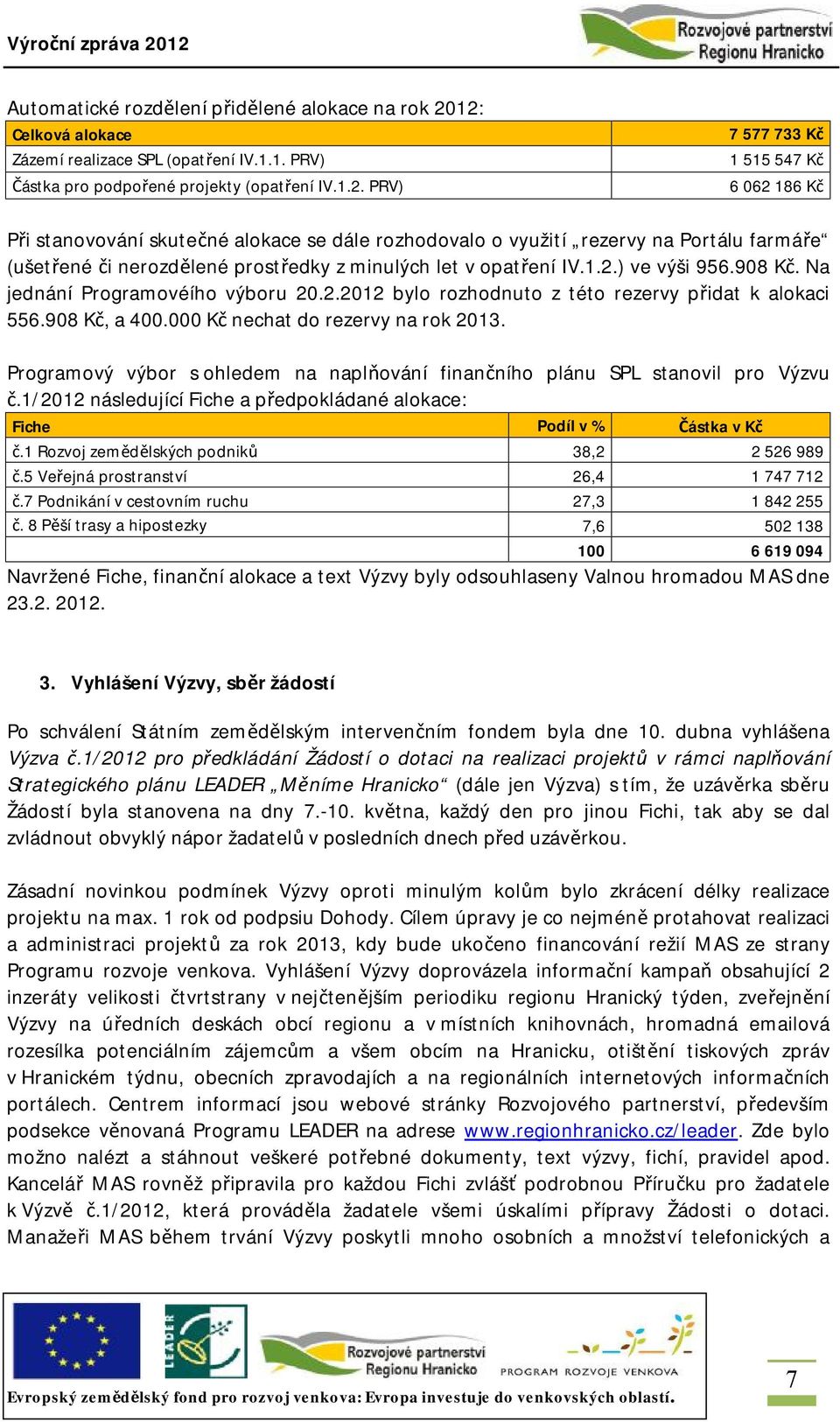 rozhodovalo o využití rezervy na Portálu farmáře (ušetřené či nerozdělené prostředky z minulých let v opatření IV.1.2.) ve výši 956.908 Kč. Na jednání Programovéího výboru 20.2.2012 bylo rozhodnuto z této rezervy přidat k alokaci 556.