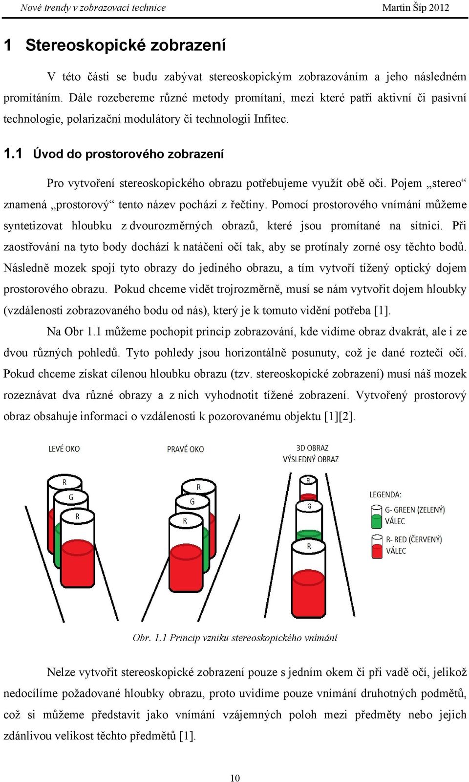 1 Úvod do prostorového zobrazení Pro vytvoření stereoskopického obrazu potřebujeme využít obě oči. Pojem stereo znamená prostorový tento název pochází z řečtiny.