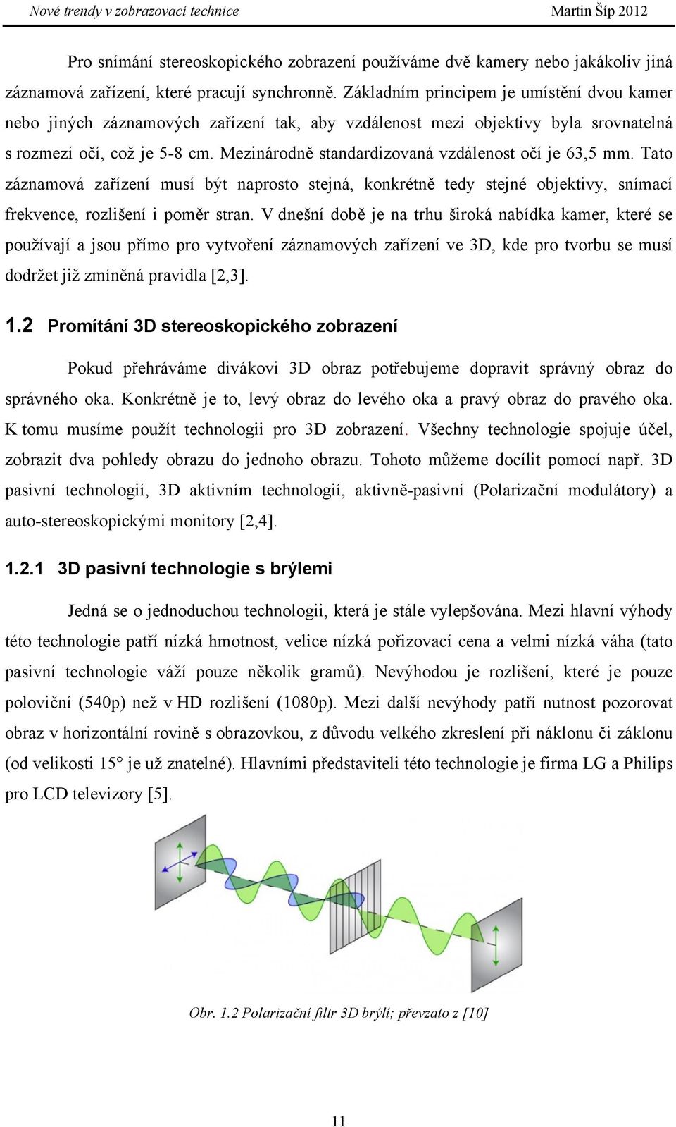 Mezinárodně standardizovaná vzdálenost očí je 63,5 mm. Tato záznamová zařízení musí být naprosto stejná, konkrétně tedy stejné objektivy, snímací frekvence, rozlišení i poměr stran.