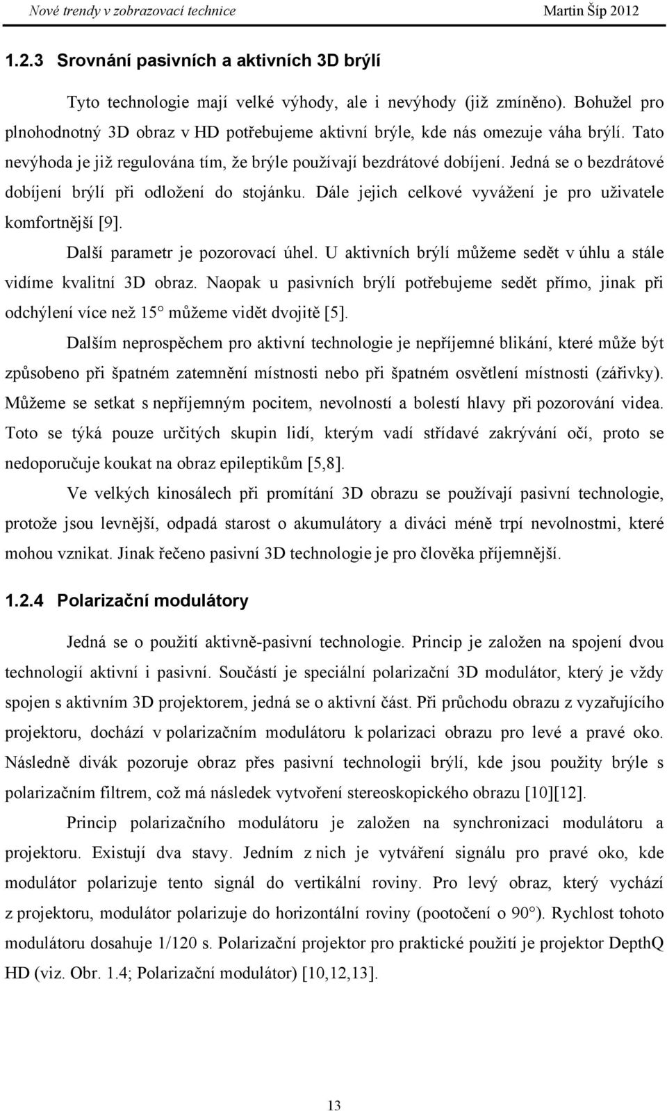 Jedná se o bezdrátové dobíjení brýlí při odložení do stojánku. Dále jejich celkové vyvážení je pro uživatele komfortnější [9]. Další parametr je pozorovací úhel.
