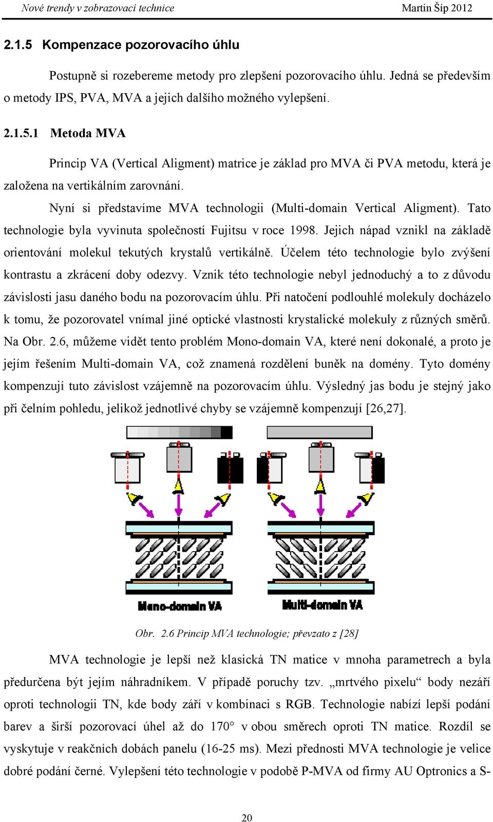 Jejich nápad vznikl na základě orientování molekul tekutých krystalů vertikálně. Účelem této technologie bylo zvýšení kontrastu a zkrácení doby odezvy.