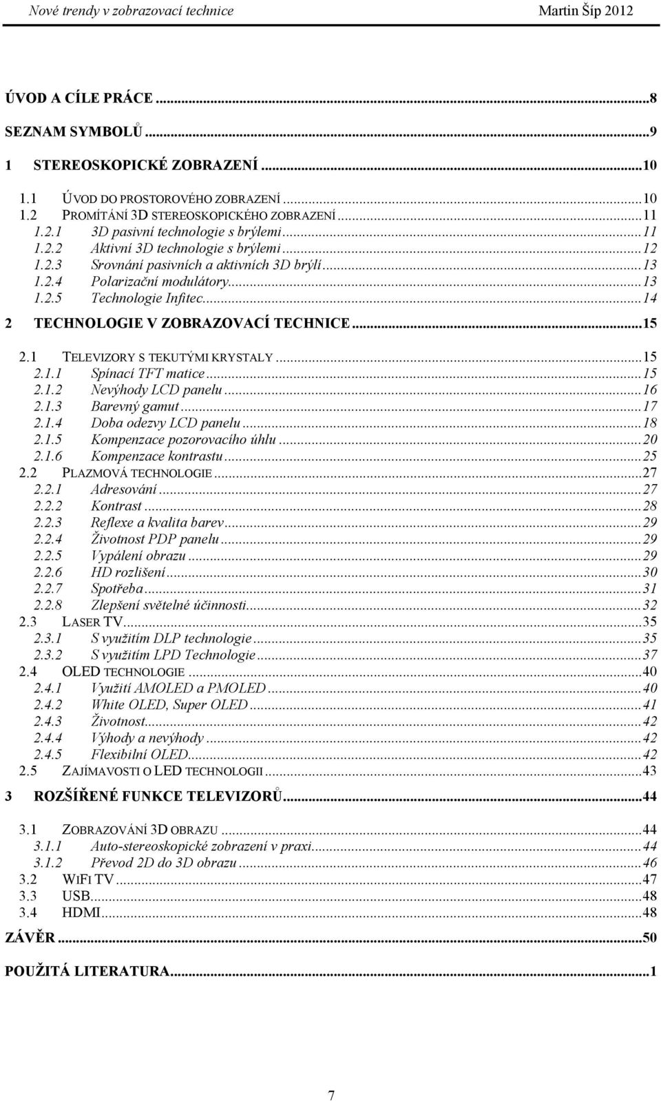 .. 14 2 TECHNOLOGIE V ZOBRAZOVACÍ TECHNICE... 15 2.1 TELEVIZORY S TEKUTÝMI KRYSTALY... 15 2.1.1 Spínací TFT matice... 15 2.1.2 Nevýhody LCD panelu... 16 2.1.3 Barevný gamut... 17 2.1.4 Doba odezvy LCD panelu.