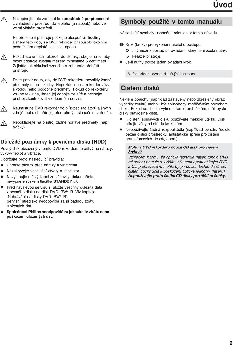 Pokud jste umístili rekordér do skříňky, dbejte na to, aby okolo přístroje zůstala mezera minimálně 5 centimetrů. Zajistíte tak cirkulaci vzduchu a zabráníte přehřátí přístroje.