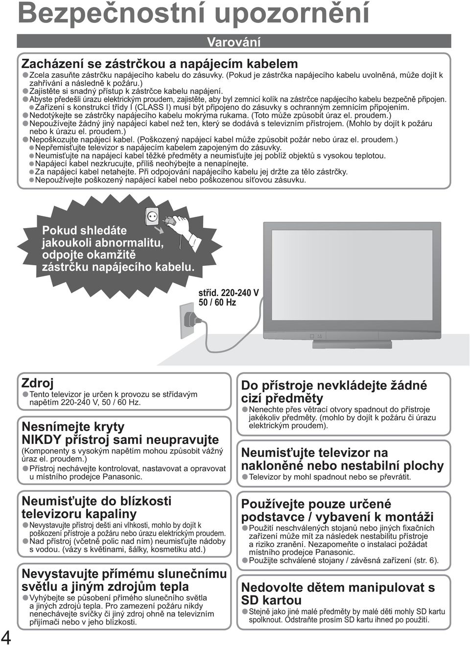 Abyste p edešli úrazu elektrickým proudem, zajist te, aby byl zemnicí kolík na zástr ce napájecího kabelu bezpe n p ipojen.