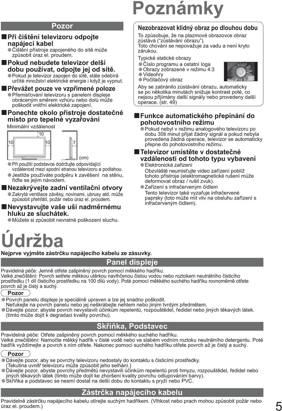 P evážet pouze ve vzp ímené poloze P emis ování televizoru s panelem displeje obráceným sm rem vzh ru nebo dol m že poškodit vnit ní elektrické zapojení.