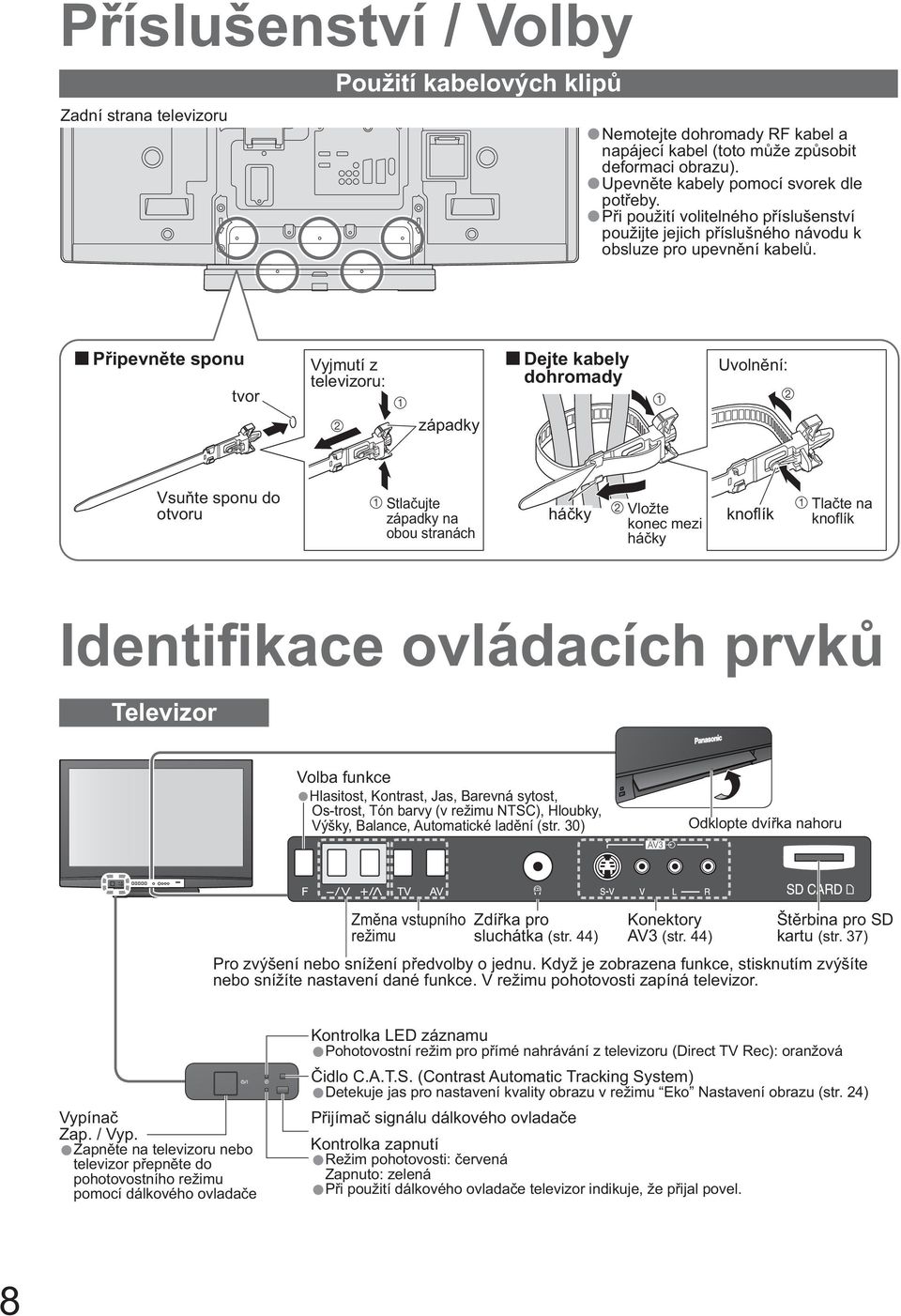 P ipevn te sponu tvor Vyjmutí z televizoru: Dejte kabely dohromady Uvoln ní: západky Vsu te sponu do otvoru Stla ujte západky na obou stranách há ky Vložte konec mezi há ky knoflík Tla te na knoflík