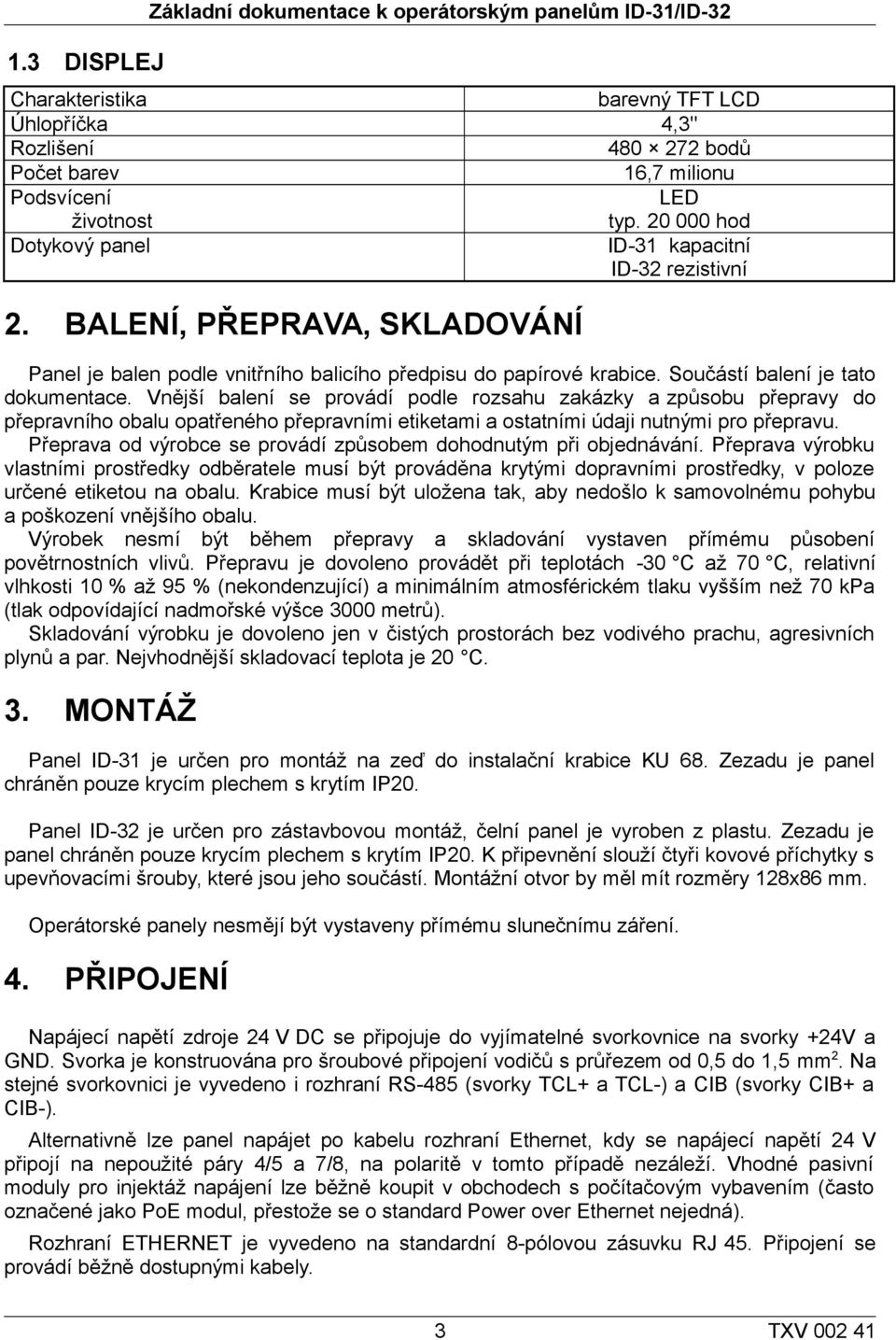 Vnější balení se provádí podle rozsahu zakázky a způsobu přepravy do přepravního obalu opatřeného přepravními etiketami a ostatními údaji nutnými pro přepravu.