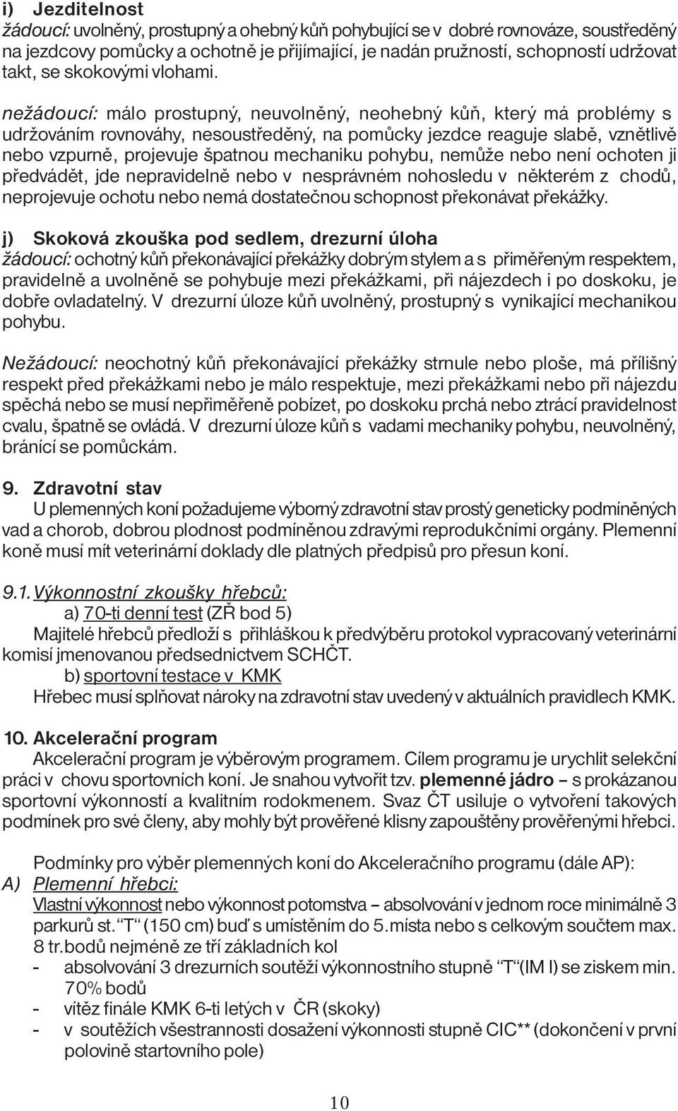 nežádoucí: málo prostupný, neuvolněný, neohebný kůň, který má problémy s udržováním rovnováhy, nesoustředěný, na pomůcky jezdce reaguje slabě, vznětlivě nebo vzpurně, projevuje špatnou mechaniku