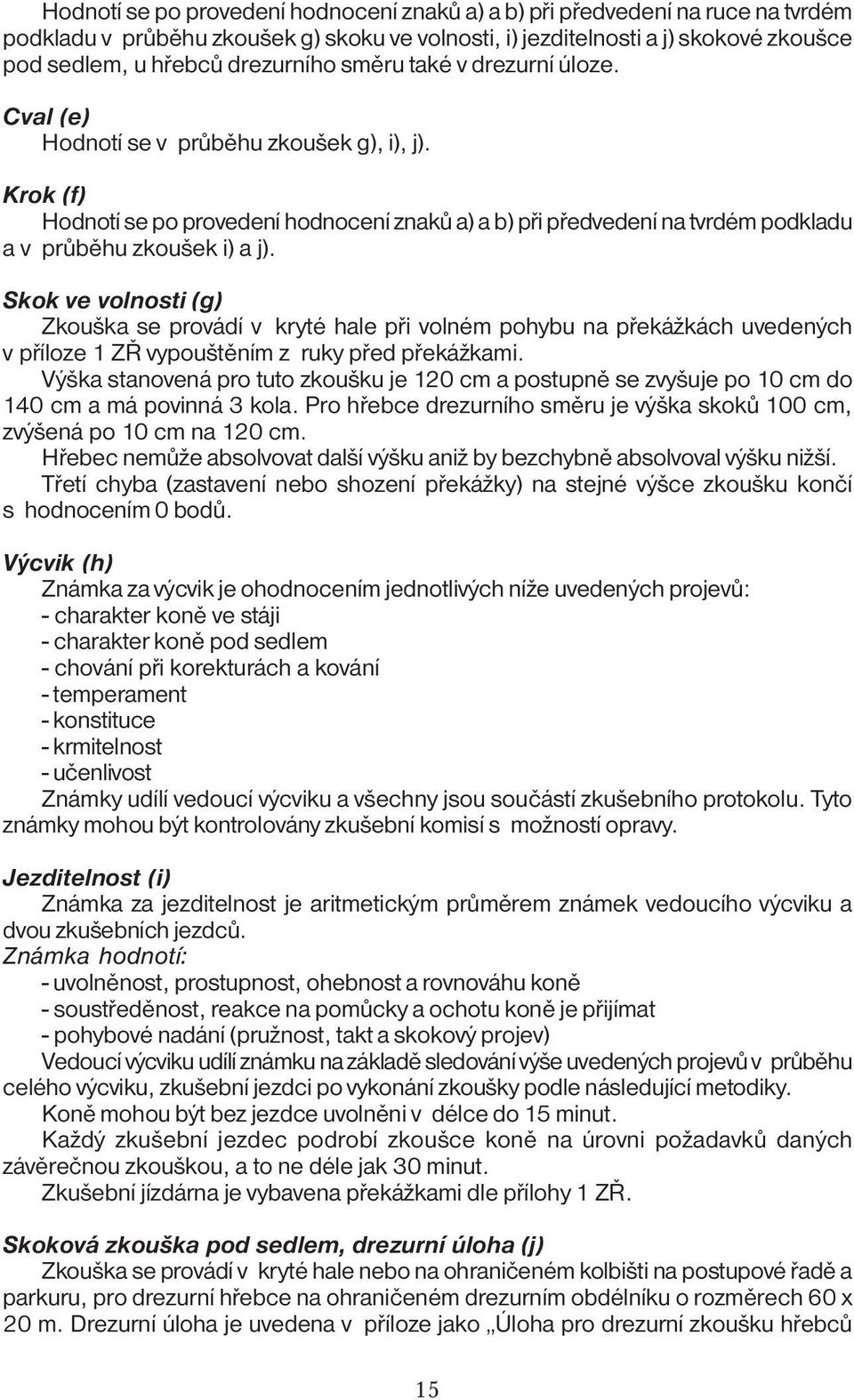 Skok ve volnosti (g) Zkouška se provádí v kryté hale při volném pohybu na překážkách uvedených v příloze 1 ZŘ vypouštěním z ruky před překážkami.