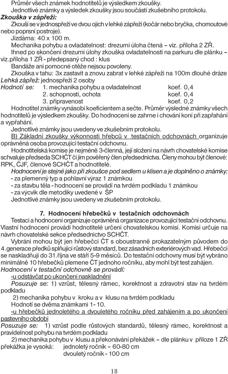 Mechanika pohybu a ovladatelnost: drezurní úloha čtená viz. příloha 2 ZŘ. Ihned po skončení drezurní úlohy zkouška ovladatelnosti na parkuru dle plánku viz.