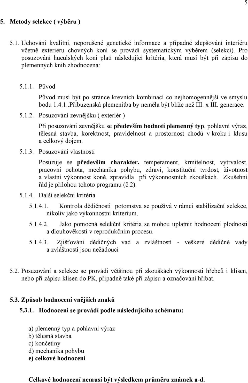 1. Původ Původ musí být po stránce krevních kombinací co nejhomogennější ve smyslu bodu 1.4.1..Příbuzenská plemenitba by neměla být blíže než III. x III. generace. 5.1.2.