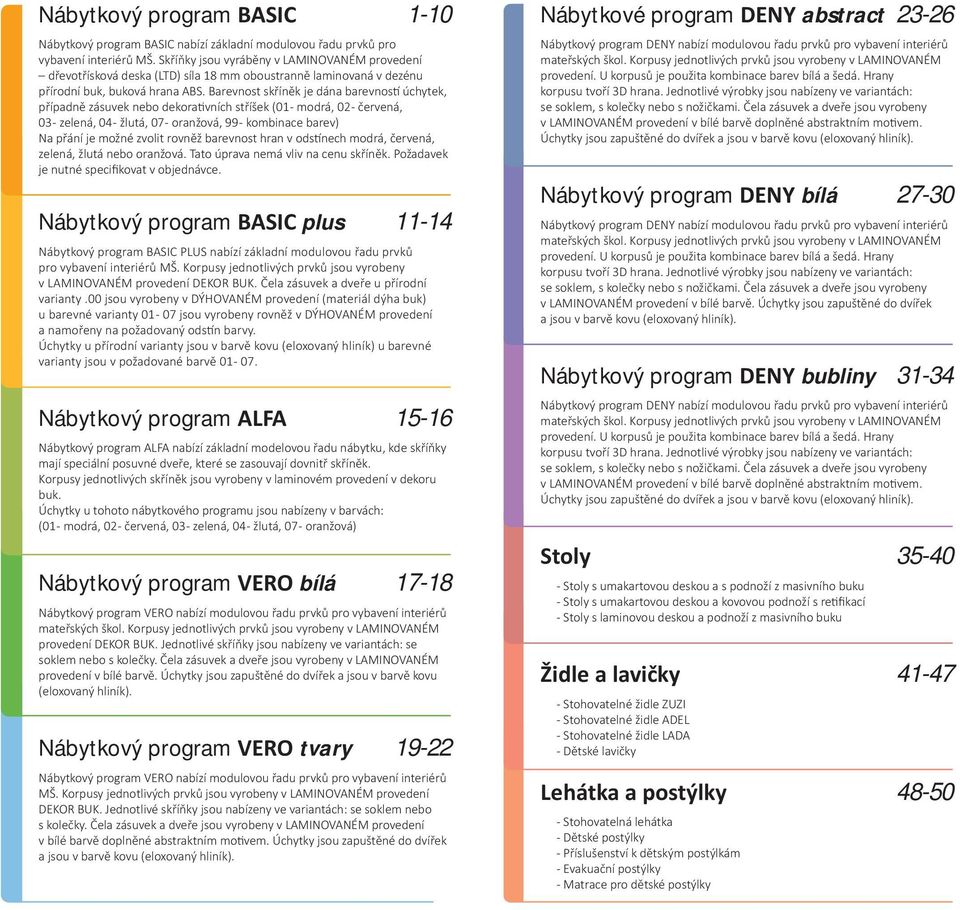 Barevnost skříněk je dána barevnos úchytek, případně zásuvek nebo dekora vních stříšek (01 - modrá, 02 - červená, 03 - zelená, 04 - žlutá, 07 - oranžová, 99 - kombinace barev) Na přání je možné