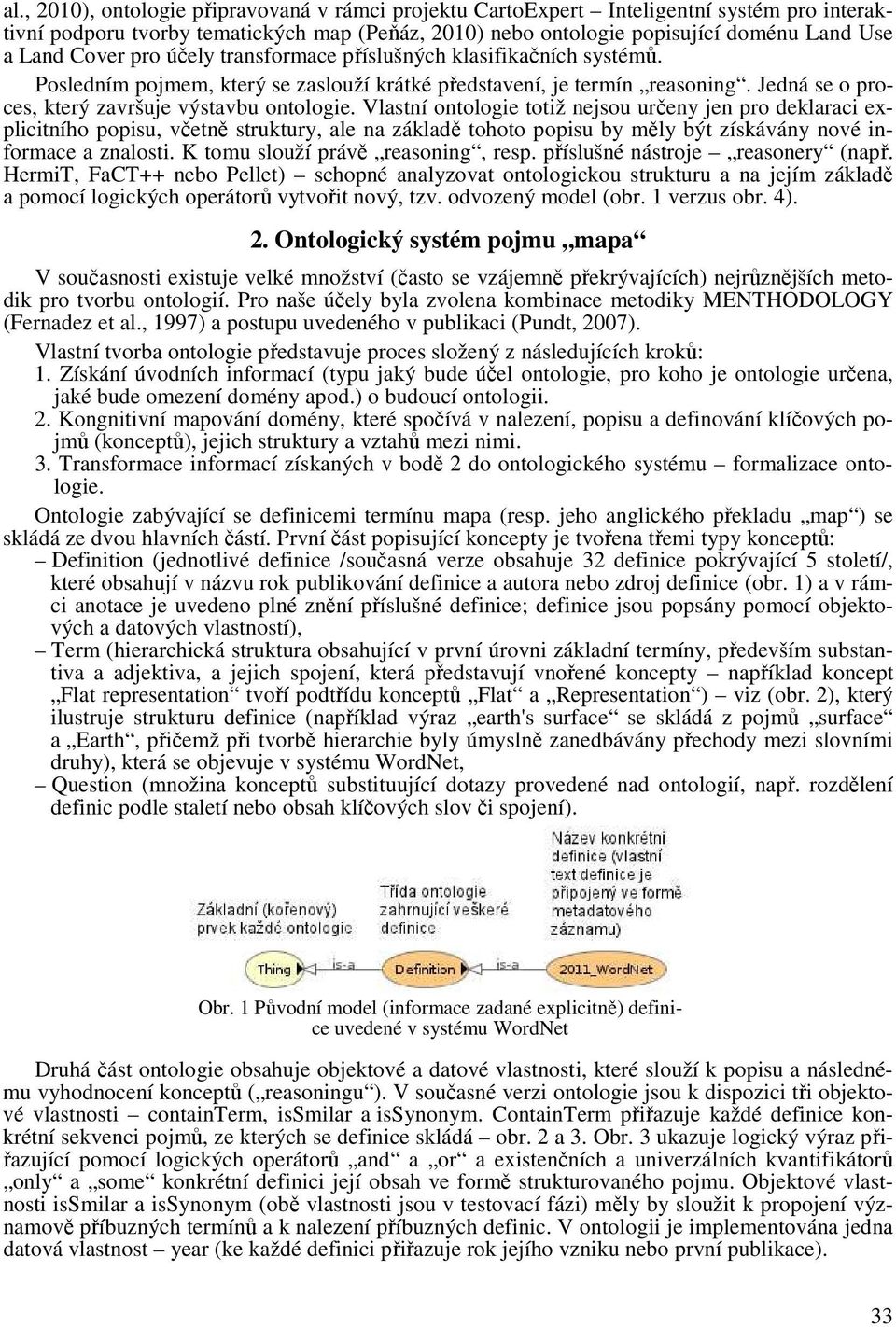 Vlastní ontologie totiž nejsou určeny jen pro deklaraci explicitního popisu, včetně struktury, ale na základě tohoto popisu by měly být získávány nové informace a znalosti.